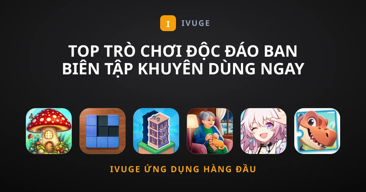 Top Trò chơi Độc Đáo Ban Biên Tập Khuyên Dùng Ngay